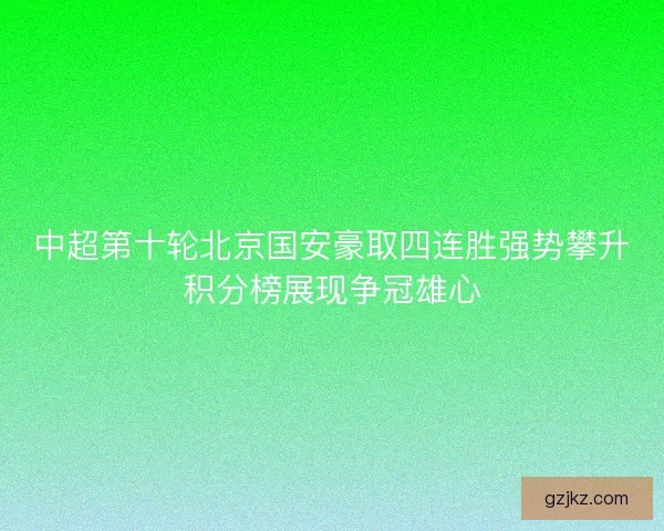 中超第十轮北京国安豪取四连胜强势攀升积分榜展现争冠雄心